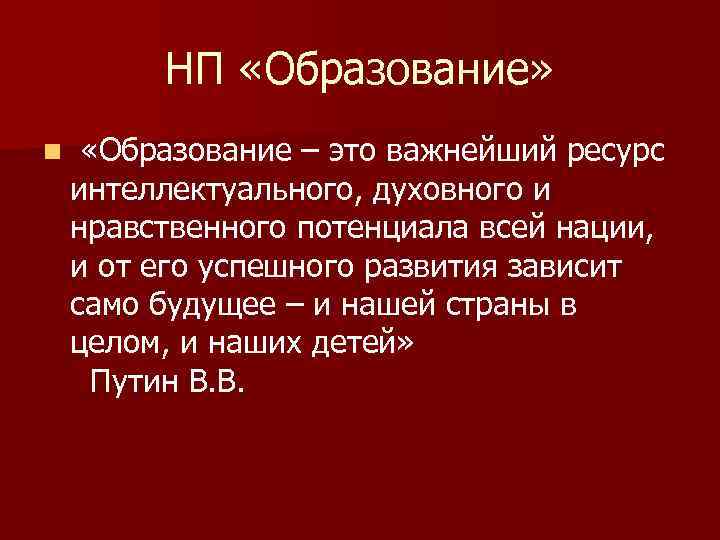 НП «Образование» n «Образование – это важнейший ресурс интеллектуального, духовного и нравственного потенциала всей