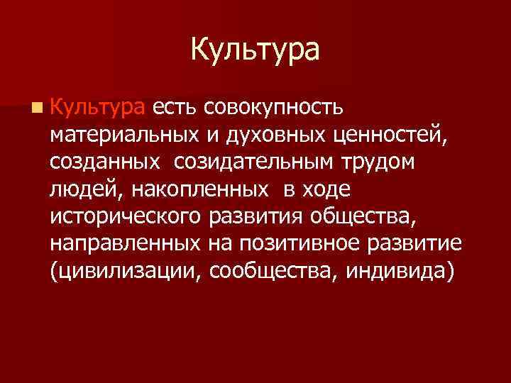 Культура n Культура есть совокупность материальных и духовных ценностей, созданных созидательным трудом людей, накопленных