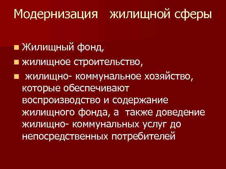 Модернизация жилищной сферы n Жилищный фонд, n жилищное строительство, n жилищно- коммунальное хозяйство, которые