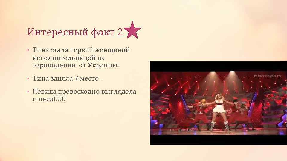 Интересный факт 2 • Тина стала первой женщиной исполнительницей на эвровидении от Украины. •