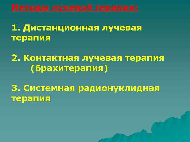 Методы лучевой терапии: 1. Дистанционная лучевая терапия 2. Контактная лучевая терапия (брахитерапия) 3. Системная