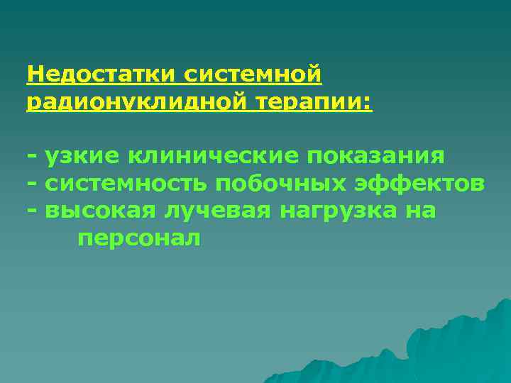 Недостатки системной радионуклидной терапии: - узкие клинические показания - системность побочных эффектов - высокая