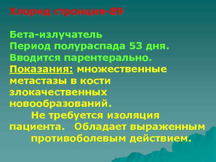 Хлорид стронция-89 Бета-излучатель Период полураспада 53 дня. Вводится парентерально. Показания: множественные метастазы в кости
