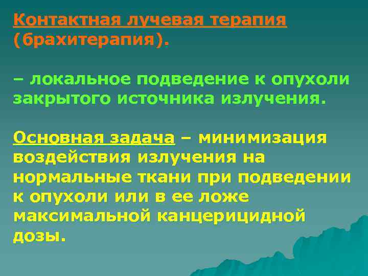 Контактная лучевая терапия (брахитерапия). – локальное подведение к опухоли закрытого источника излучения. Основная задача