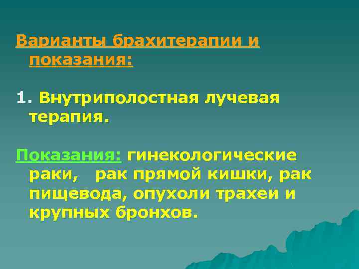 Варианты брахитерапии и показания: 1. Внутриполостная лучевая терапия. Показания: гинекологические раки, рак прямой кишки,