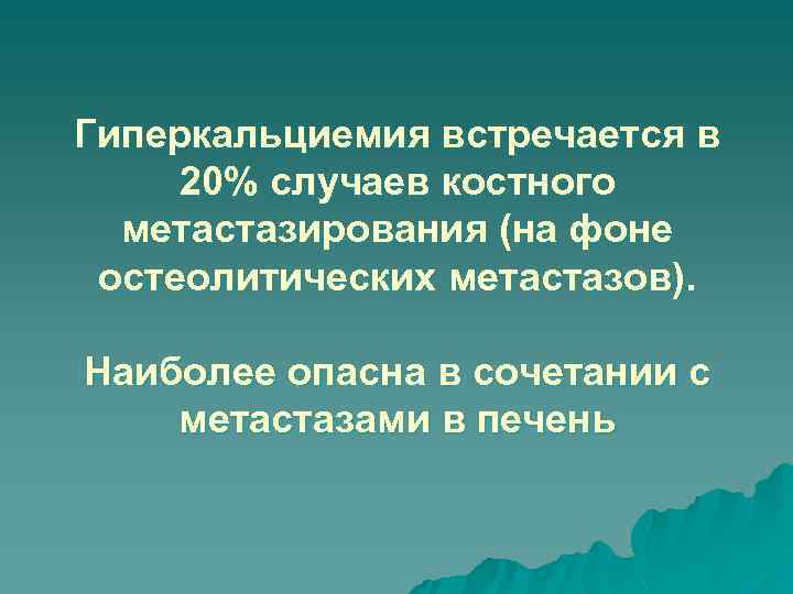 Гиперкальциемия встречается в 20% случаев костного метастазирования (на фоне остеолитических метастазов). Наиболее опасна в