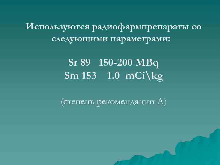 Используются радиофармпрепараты со следующими параметрами: Sr 89 150 -200 МВq Sm 153 1. 0