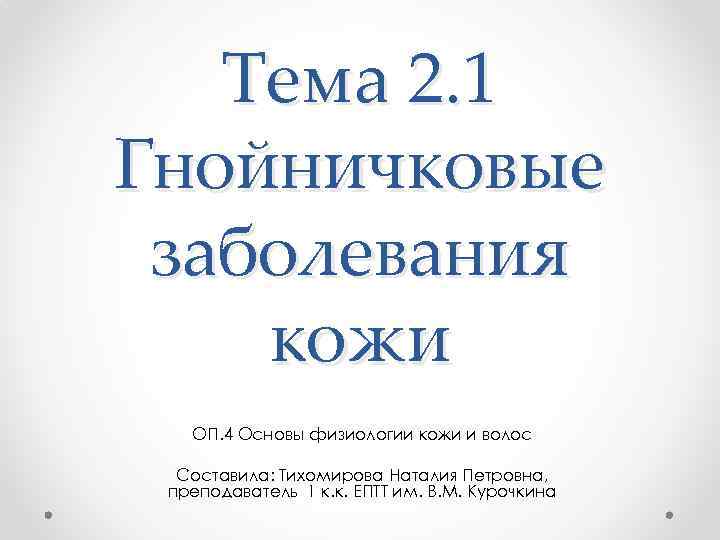 Тема 2. 1 Гнойничковые заболевания кожи ОП. 4 Основы физиологии кожи и волос Составила: