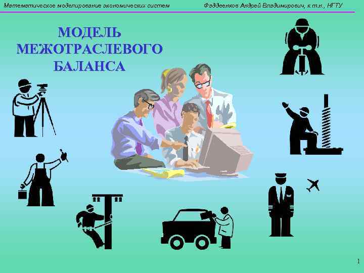 Математическое моделирование экономических систем Фаддеенков Андрей Владимирович, к. т. н. , НГТУ МОДЕЛЬ МЕЖОТРАСЛЕВОГО