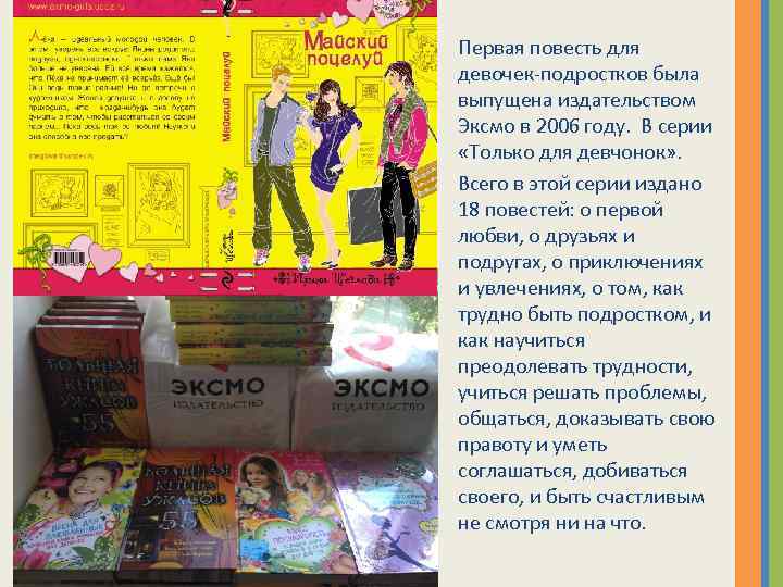 Первая повесть для девочек-подростков была выпущена издательством Эксмо в 2006 году. В серии «Только