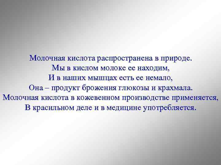 Молочная кислота распространена в природе. Мы в кислом молоке ее находим, И в наших