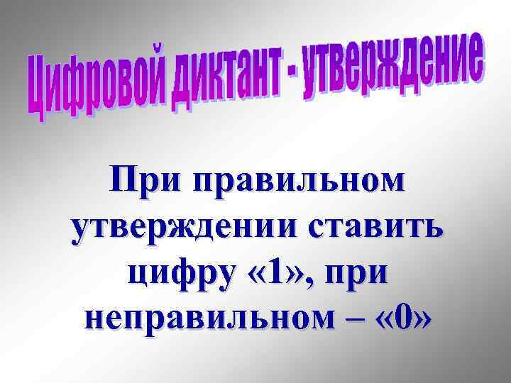 При правильном утверждении ставить цифру « 1» , при неправильном – « 0» 