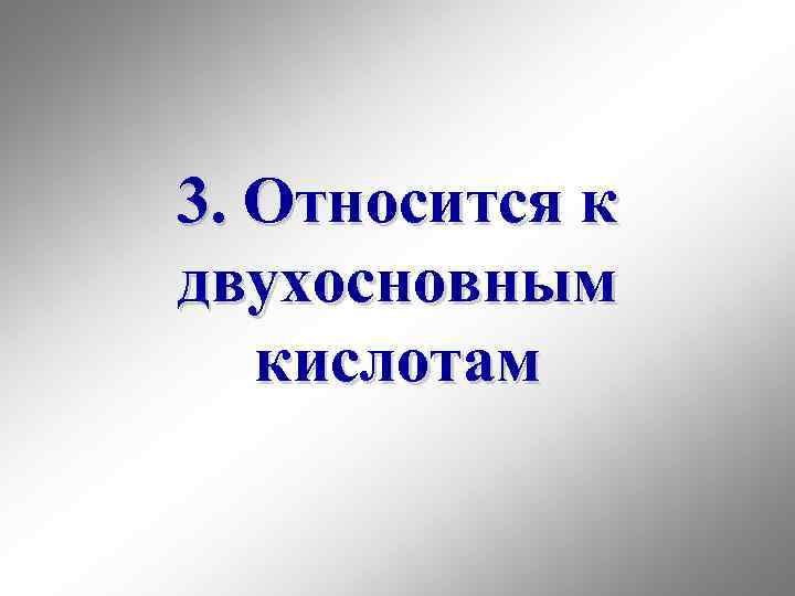 3. Относится к двухосновным кислотам 