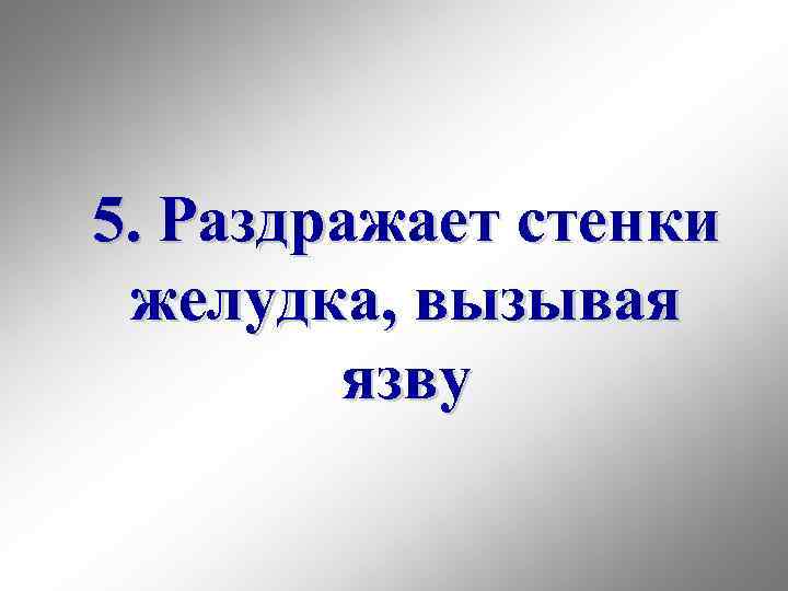 5. Раздражает стенки желудка, вызывая язву 