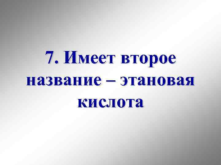 7. Имеет второе название – этановая кислота 