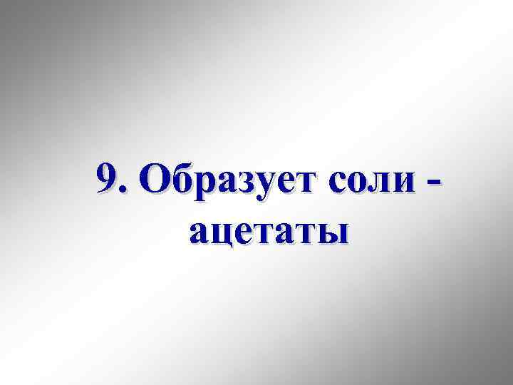 9. Образует соли ацетаты 