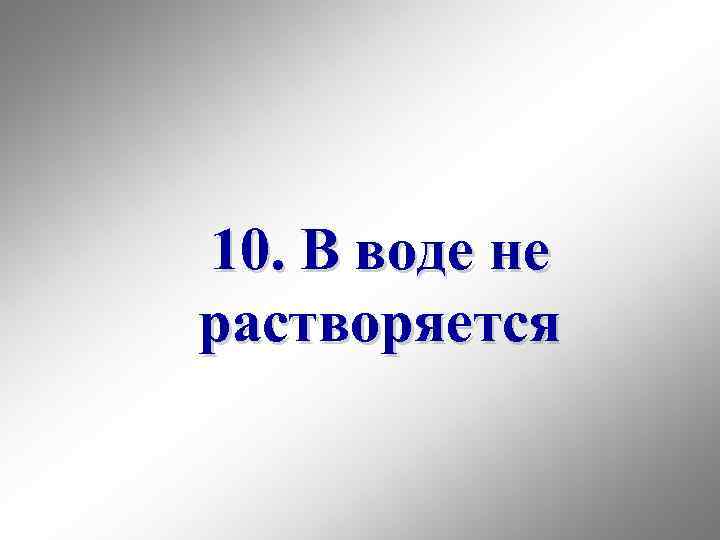 10. В воде не растворяется 