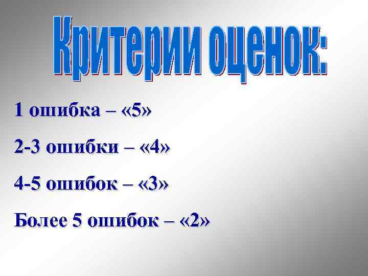 1 ошибка – « 5» 2 -3 ошибки – « 4» 4 -5 ошибок