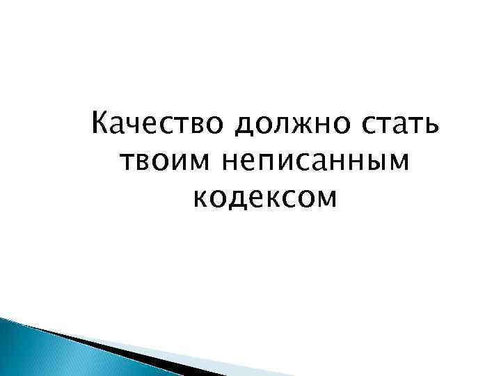 Качество должно стать твоим неписанным кодексом 