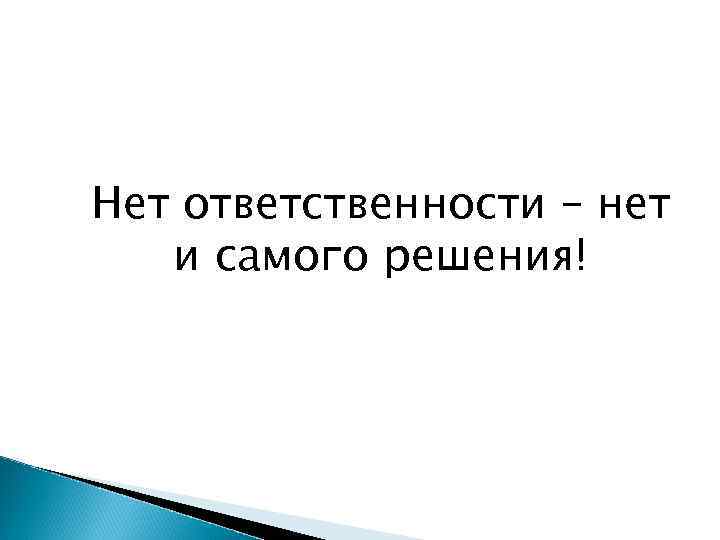 Нет ответственности – нет и самого решения! 