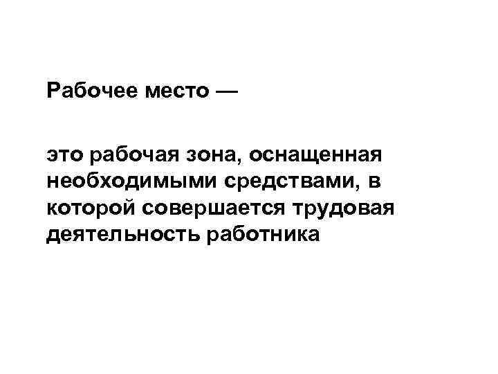 Рабочее место — это рабочая зона, оснащенная необходимыми средствами, в которой совершается трудовая деятельность