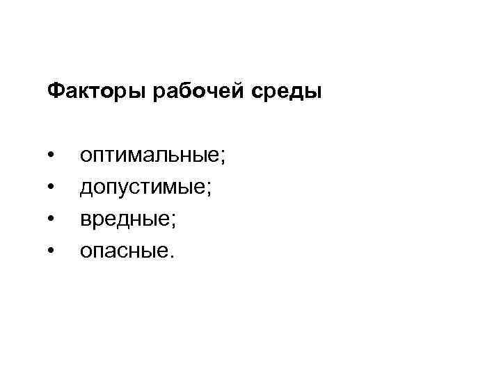 Факторы рабочей среды • • оптимальные; допустимые; вредные; опасные. 