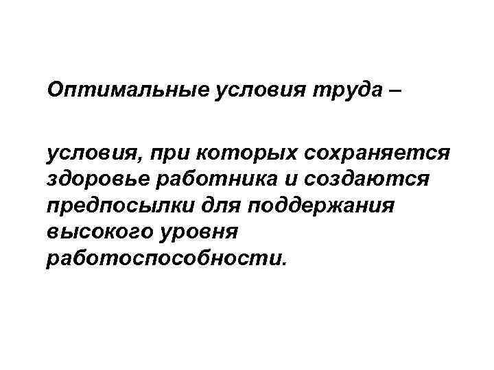 Оптимальные условия труда – условия, при которых сохраняется здоровье работника и создаются предпосылки для