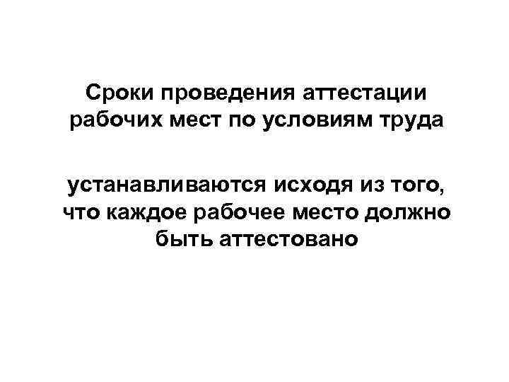 Сроки проведения аттестации рабочих мест по условиям труда устанавливаются исходя из того, что каждое