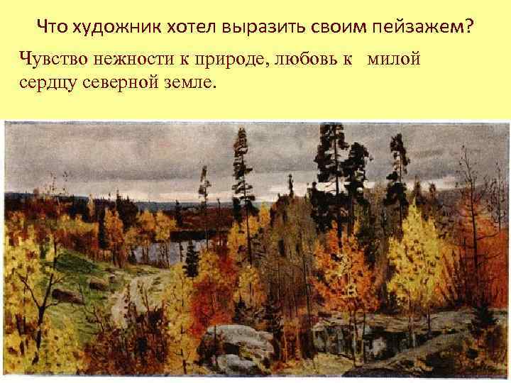 Что художник хотел выразить своим пейзажем? Чувство нежности к природе, любовь к милой сердцу