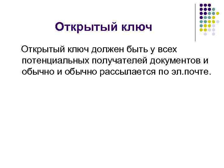 Открытый ключ должен быть у всех потенциальных получателей документов и обычно рассылается по эл.