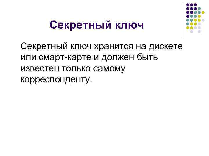 Секретный ключ хранится на дискете или смарт-карте и должен быть известен только самому корреспонденту.