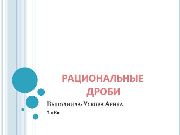 РАЦИОНАЛЬНЫЕ ДРОБИ ВЫПОЛНИЛА: УСКОВА АРИНА 7 «В» 