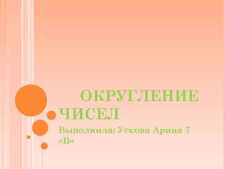 ОКРУГЛЕНИЕ ЧИСЕЛ Выполнила: Ускова Арина 7 «В» 