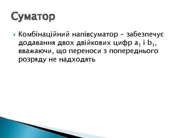 Суматор Комбінаційний напівсуматор - забезпечує додавання двох двійкових цифр a 1 і b 1,