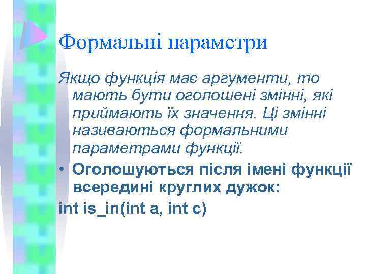 Формальні параметри Якщо функція має аргументи, то мають бути оголошені змінні, які приймають їх