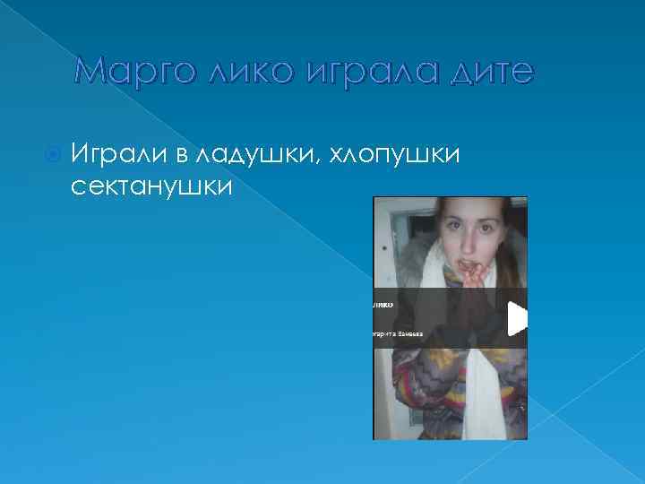 Марго лико играла дите Играли в ладушки, хлопушки сектанушки 