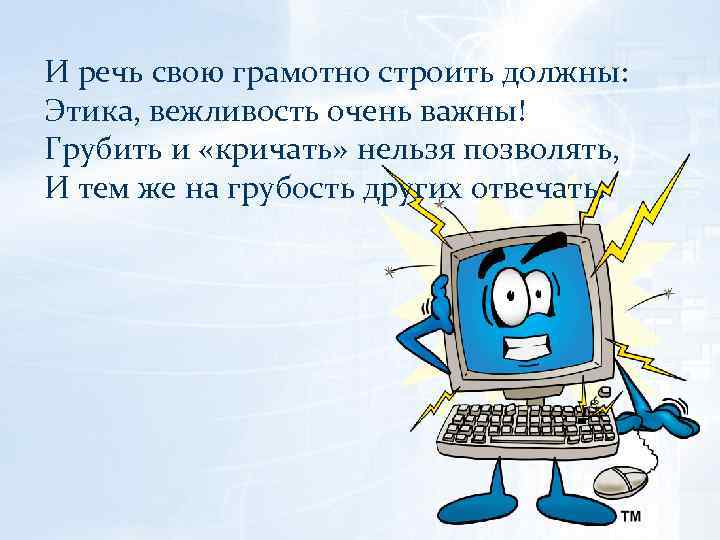 И речь свою грамотно строить должны: Этика, вежливость очень важны! Грубить и «кричать» нельзя