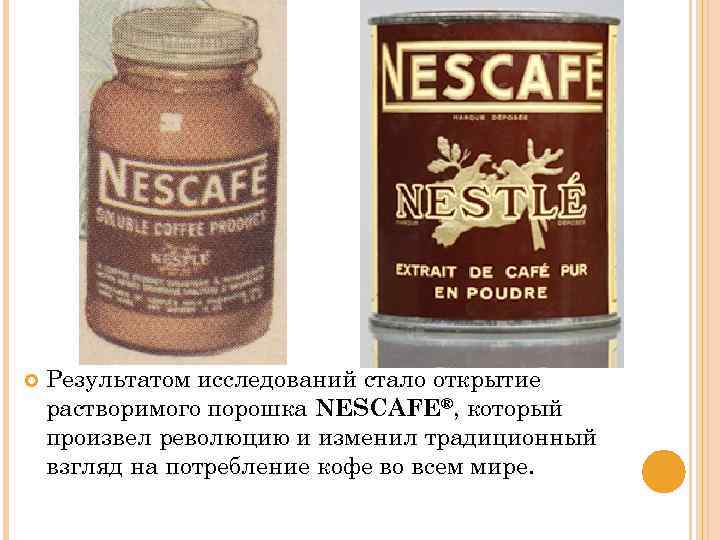  Результатом исследований стало открытие растворимого порошка NESCAFE®, который произвел революцию и изменил традиционный