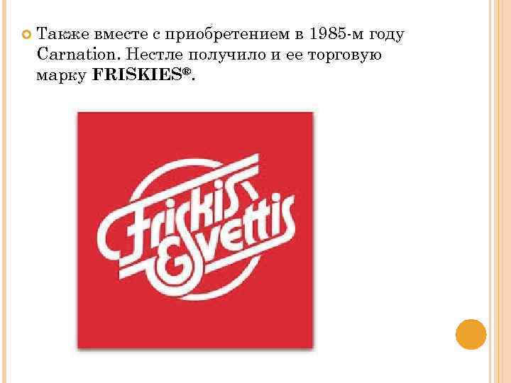  Также вместе с приобретением в 1985 -м году Carnation. Нестле получило и ее