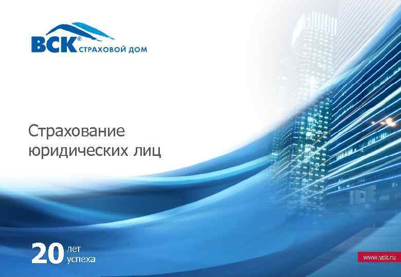 Страхование юридических лиц 20 лет успеха www. vsk. ru 