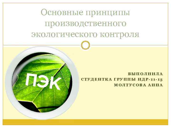 Основные принципы производственного экологического контроля ВЫПОЛНИЛА СТУДЕНТКА ГРУППЫ ИДР-11 -15 МОЛТУСОВА АННА 