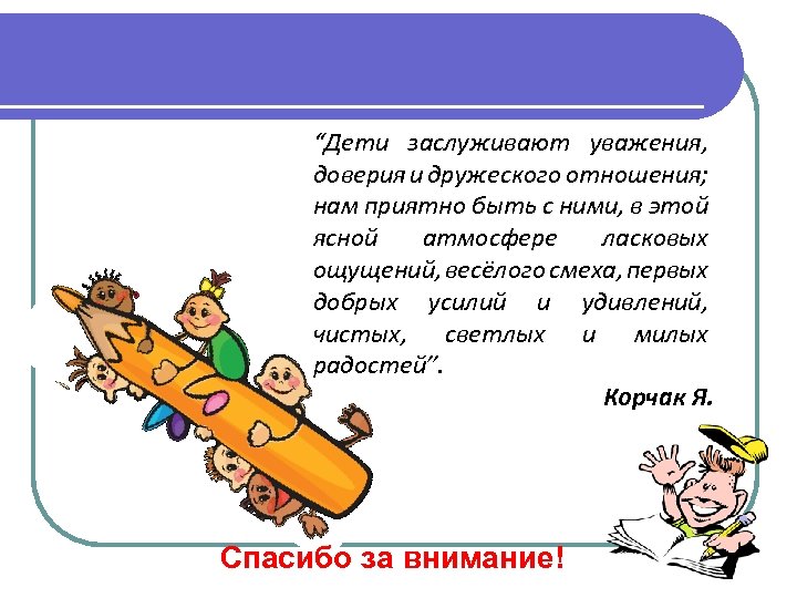 “Дети заслуживают уважения, доверия и дружеского отношения; нам приятно быть с ними, в этой