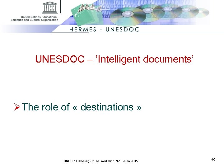 UNESDOC – ’Intelligent documents’ Ø The role of « destinations » UNESCO Clearing-House Workshop,