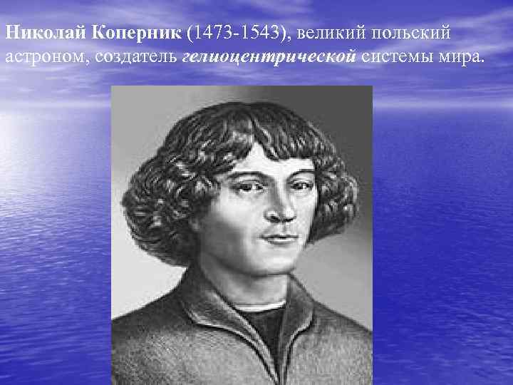 Николай Коперник (1473 -1543), великий польский астроном, создатель гелиоцентрической системы мира. 