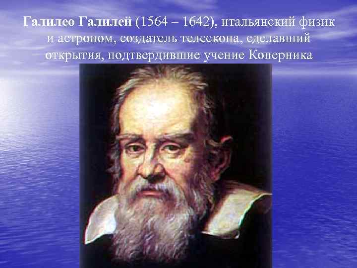 Галилео Галилей (1564 – 1642), итальянский физик и астроном, создатель телескопа, сделавший открытия, подтвердившие