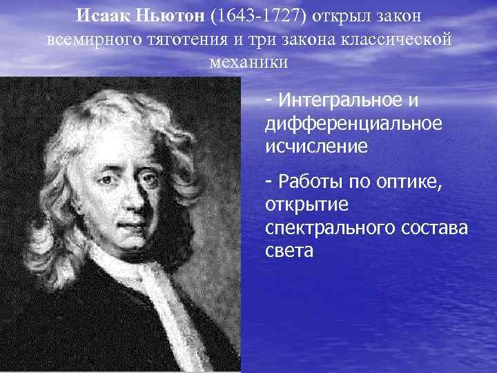 Исаак Ньютон (1643 -1727) открыл закон всемирного тяготения и три закона классической механики -