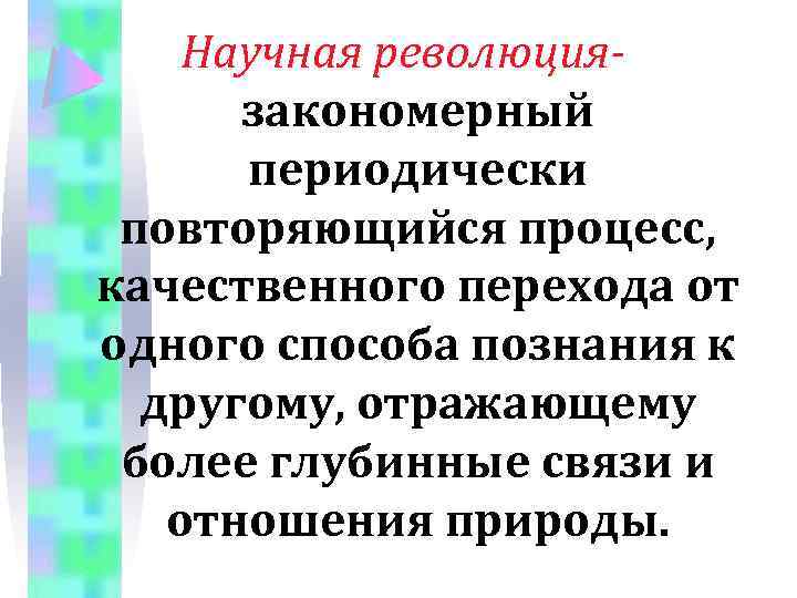 Научная революциязакономерный периодически повторяющийся процесс, качественного перехода от одного способа познания к другому, отражающему