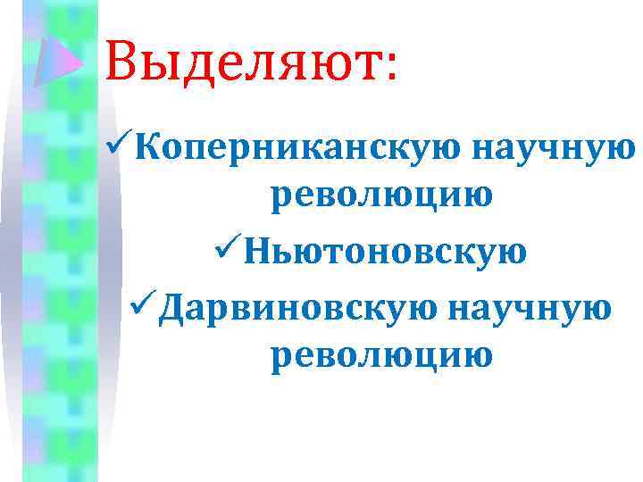 Выделяют: üКоперниканскую научную революцию üНьютоновскую üДарвиновскую научную революцию 