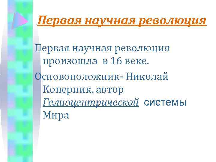 Первая научная революция произошла в 16 веке. Основоположник- Николай Коперник, автор Гелиоцентрической системы Мира