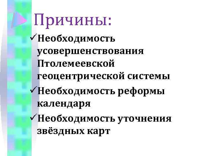 Причины: üНеобходимость усовершенствования Птолемеевской геоцентрической системы üНеобходимость реформы календаря üНеобходимость уточнения звёздных карт 